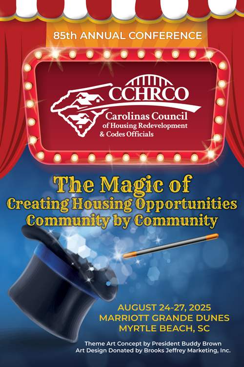 85th Annual Conference - CCHRCO Carolina's Council of Housing Redevelopment and Codes Officials - The Magic of Creating Housing Opportunities Community by Community. August 24-27, 2025. Marriott Grande Dunes, Myrtle Beach, SC. Theme art concept by President Buddy Brown, Art designed by Brooks Jeffrey Marketing, Inc.